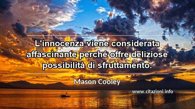 “L'innocenza viene considerata affascinante perché offre deliziose possibilità di sfruttamento.”