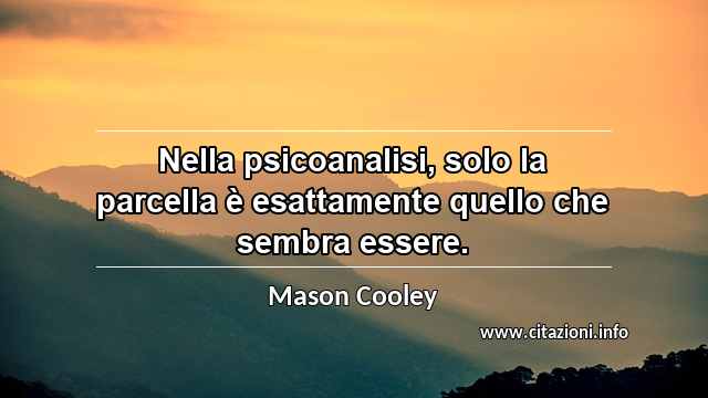 “Nella psicoanalisi, solo la parcella è esattamente quello che sembra essere.”
