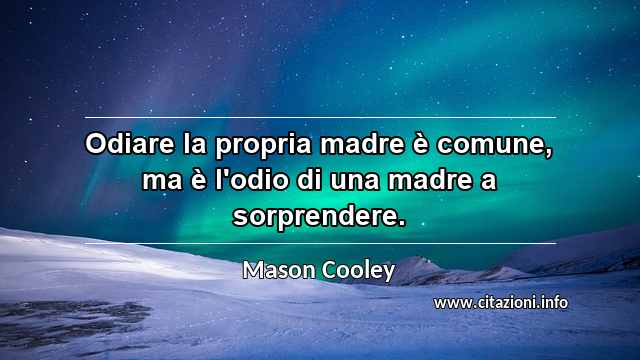 “Odiare la propria madre è comune, ma è l'odio di una madre a sorprendere.”