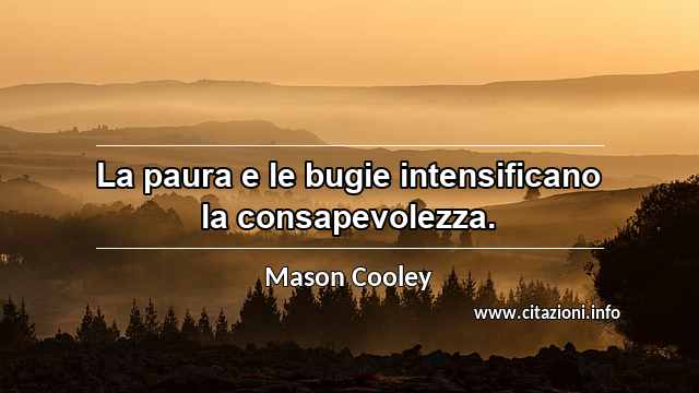 “La paura e le bugie intensificano la consapevolezza.”
