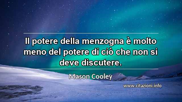 “Il potere della menzogna è molto meno del potere di ciò che non si deve discutere.”