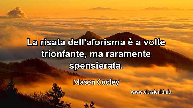 “La risata dell'aforisma è a volte trionfante, ma raramente spensierata.”