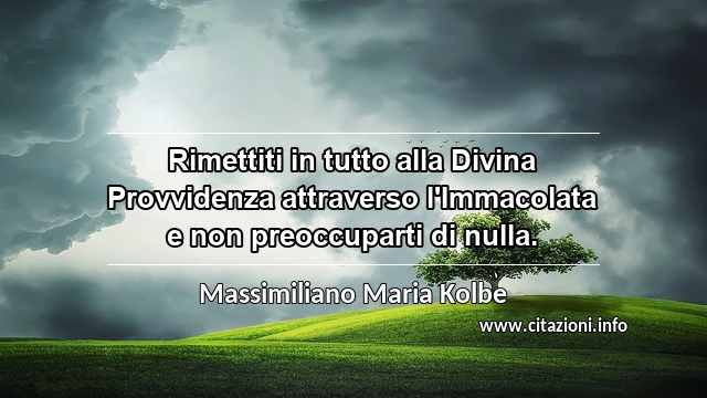 “Rimettiti in tutto alla Divina Provvidenza attraverso l'Immacolata e non preoccuparti di nulla.”