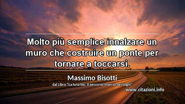 “Molto più semplice innalzare un muro che costruire un ponte per tornare a toccarsi.”