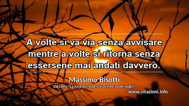 “A volte si va via senza avvisare mentre a volte si ritorna senza essersene mai andati davvero.”