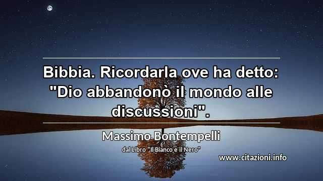 Bibbia. Ricordarla ove ha detto: "Dio abbandonò il mondo alle discussioni".