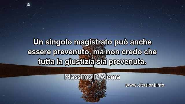 “Un singolo magistrato può anche essere prevenuto, ma non credo che tutta la giustizia sia prevenuta.”