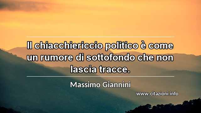 “Il chiacchiericcio politico è come un rumore di sottofondo che non lascia tracce.”