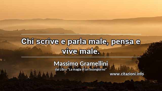 “Chi scrive e parla male, pensa e vive male.”