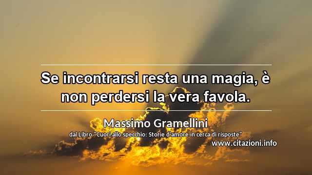 “Se incontrarsi resta una magia, è non perdersi la vera favola.”