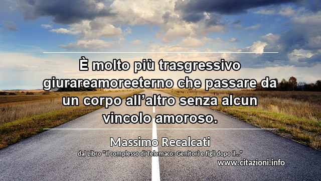 “È molto più trasgressivo giurareamoreeterno che passare da un corpo all’altro senza alcun vincolo amoroso.”