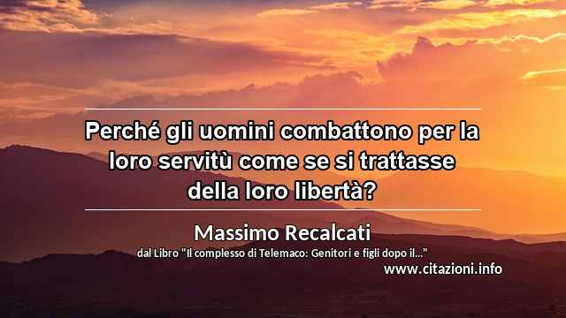 “Perché gli uomini combattono per la loro servitù come se si trattasse della loro libertà?”