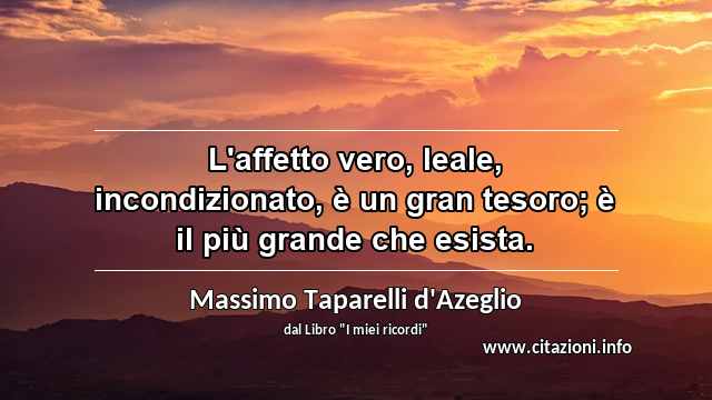 “L'affetto vero, leale, incondizionato, è un gran tesoro; è il più grande che esista.”