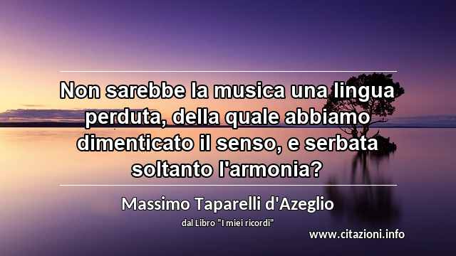 “Non sarebbe la musica una lingua perduta, della quale abbiamo dimenticato il senso, e serbata soltanto l'armonia?”