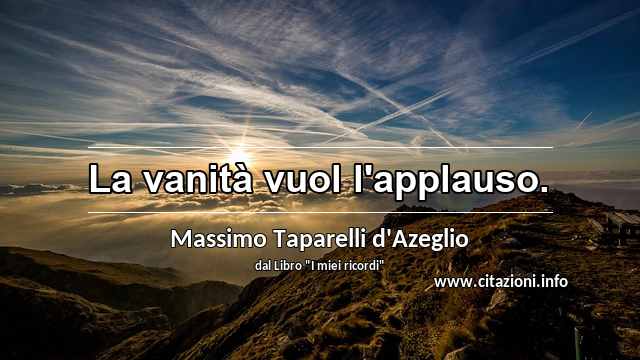 “La vanità vuol l'applauso.”