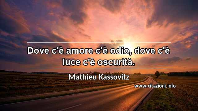“Dove c'è amore c'è odio, dove c'è luce c'è oscurità.”