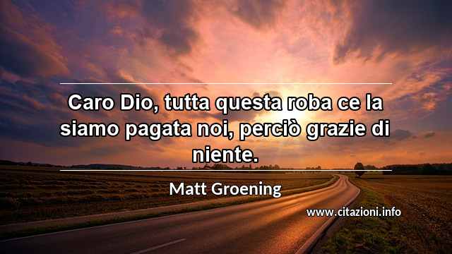 “Caro Dio, tutta questa roba ce la siamo pagata noi, perciò grazie di niente.”