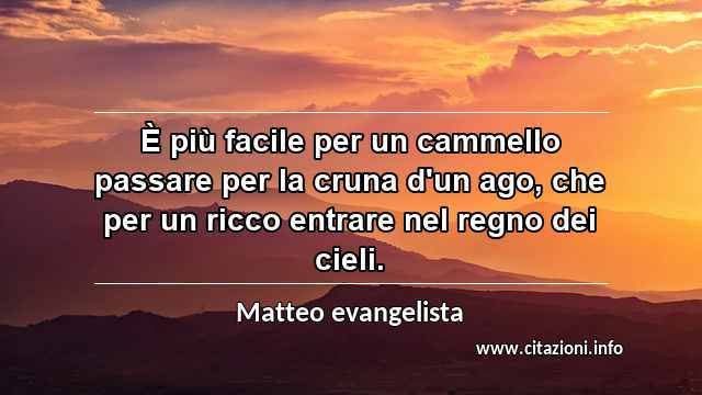 “È più facile per un cammello passare per la cruna d'un ago, che per un ricco entrare nel regno dei cieli.”