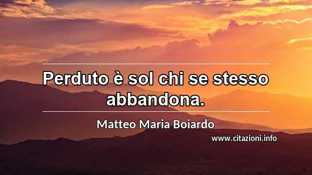 “Perduto è sol chi se stesso abbandona.”