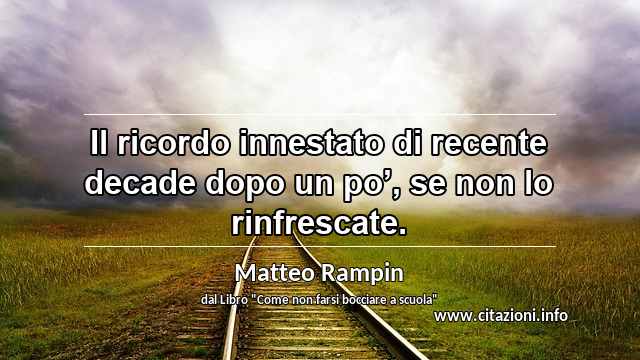 “Il ricordo innestato di recente decade dopo un po’, se non lo rinfrescate.”