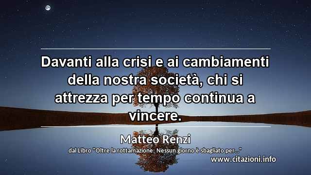 “Davanti alla crisi e ai cambiamenti della nostra società, chi si attrezza per tempo continua a vincere.”