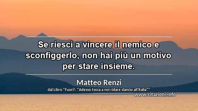 “Se riesci a vincere il nemico e sconfiggerlo, non hai più un motivo per stare insieme.”