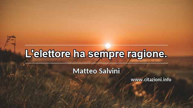 “L'elettore ha sempre ragione.”