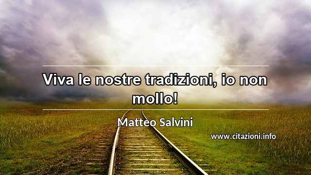 “Viva le nostre tradizioni, io non mollo!”