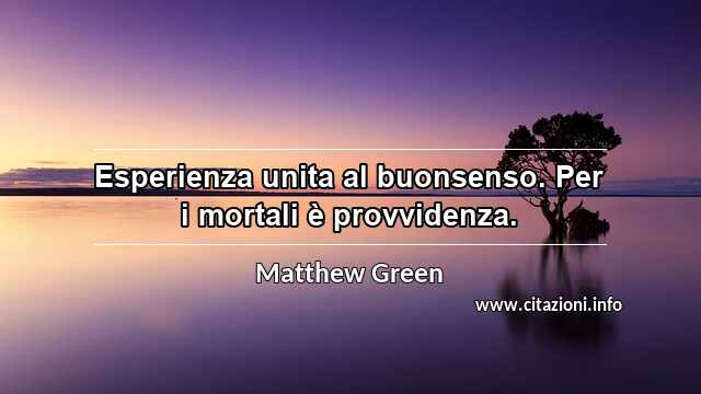 “Esperienza unita al buonsenso. Per i mortali è provvidenza.”