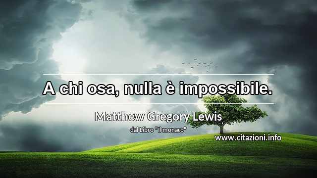 “A chi osa, nulla è impossibile.”