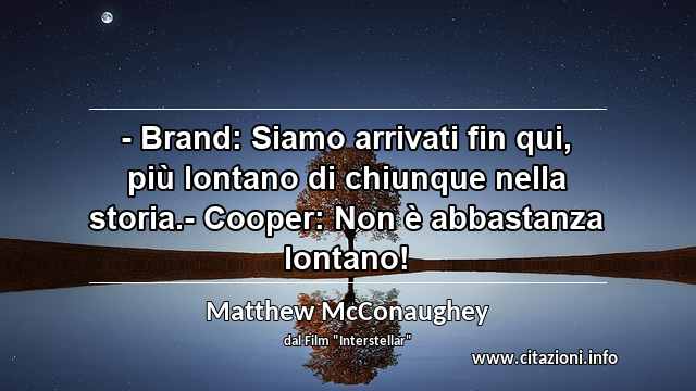 “- Brand: Siamo arrivati fin qui, più lontano di chiunque nella storia.- Cooper: Non è abbastanza lontano!”