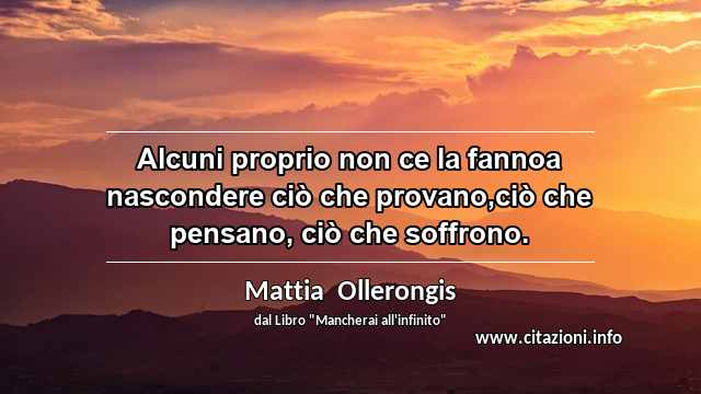 “Alcuni proprio non ce la fannoa nascondere ciò che provano,ciò che pensano, ciò che soffrono.”