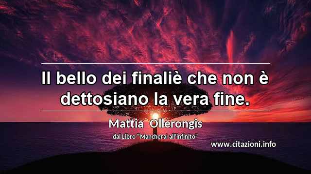 “Il bello dei finaliè che non è dettosiano la vera fine.”