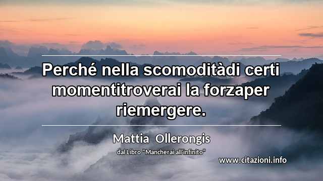 “Perché nella scomoditàdi certi momentitroverai la forzaper riemergere.”