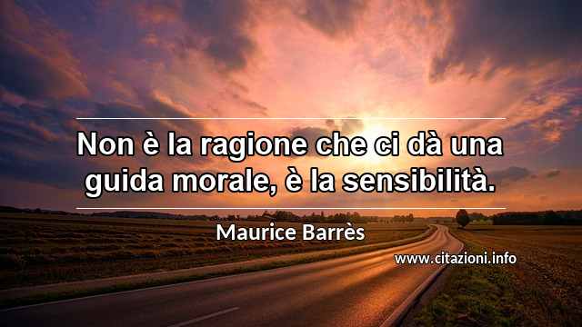 “Non è la ragione che ci dà una guida morale, è la sensibilità.”