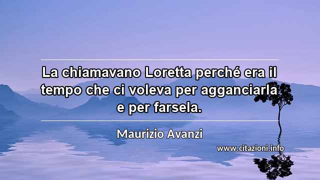 “La chiamavano Loretta perché era il tempo che ci voleva per agganciarla e per farsela.”