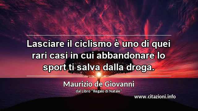 “Lasciare il ciclismo è uno di quei rari casi in cui abbandonare lo sport ti salva dalla droga.”