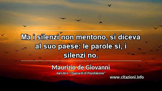 “Ma i silenzi non mentono, si diceva al suo paese: le parole sì, i silenzi no.”