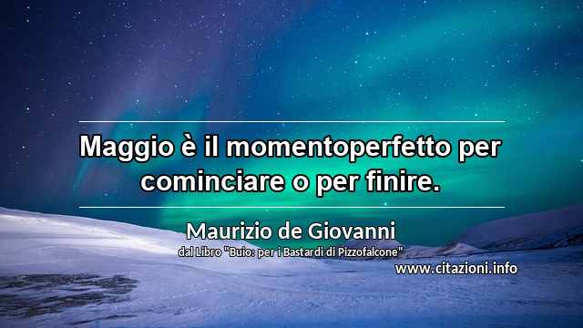 “Maggio è il momentoperfetto per cominciare o per finire.”