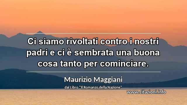 “Ci siamo rivoltati contro i nostri padri e ci è sembrata una buona cosa tanto per cominciare.”