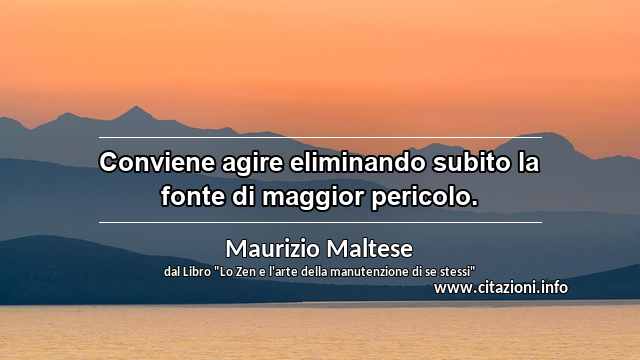 “Conviene agire eliminando subito la fonte di maggior pericolo.”