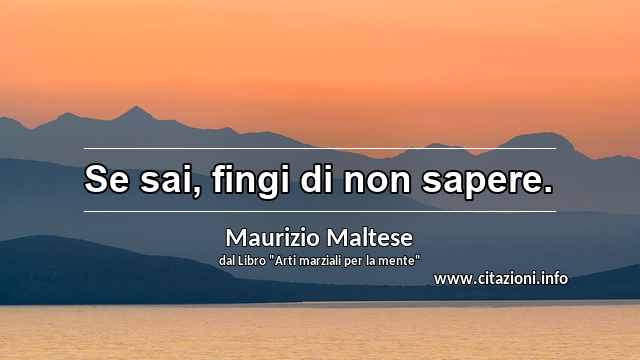 “Se sai, fingi di non sapere.”