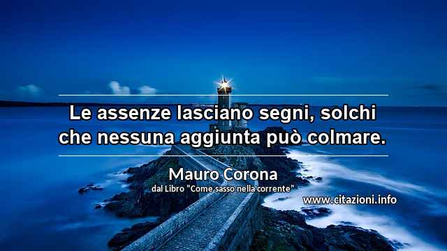 “Le assenze lasciano segni, solchi che nessuna aggiunta può colmare.”