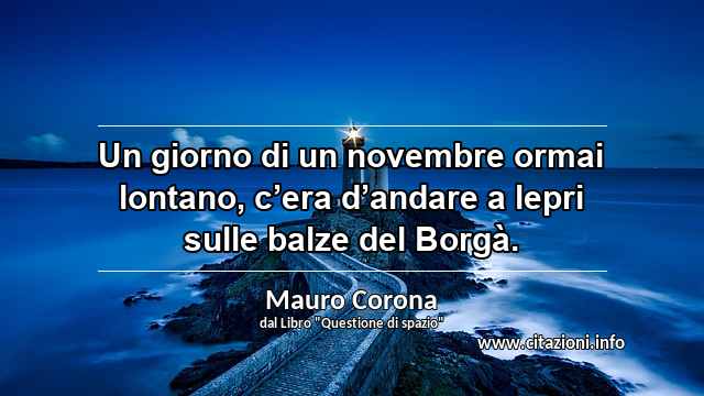 “Un giorno di un novembre ormai lontano, c’era d’andare a lepri sulle balze del Borgà.”