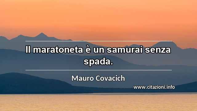 “Il maratoneta è un samurai senza spada.”