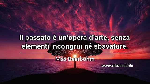 “Il passato è un'opera d'arte, senza elementi incongrui né sbavature.”