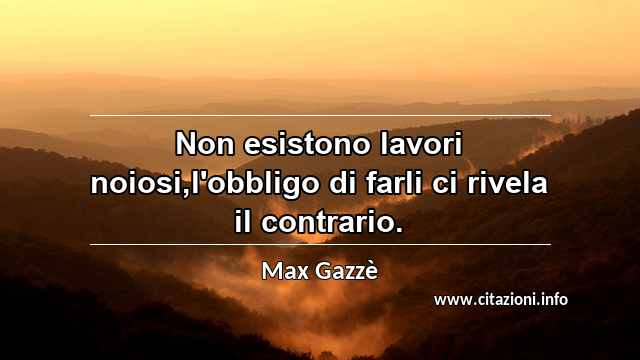 “Non esistono lavori noiosi,l'obbligo di farli ci rivela il contrario.”