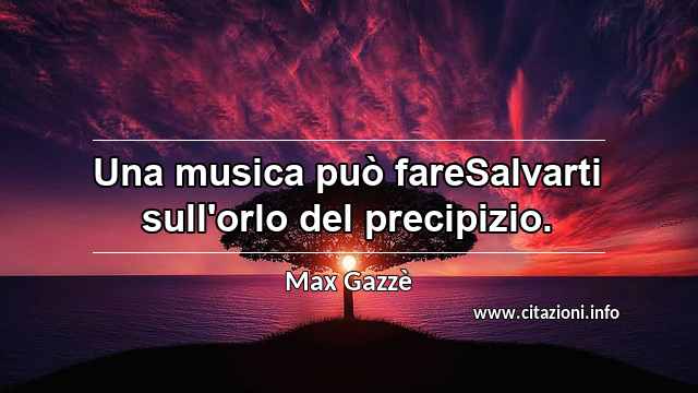 “Una musica può fareSalvarti sull'orlo del precipizio.”