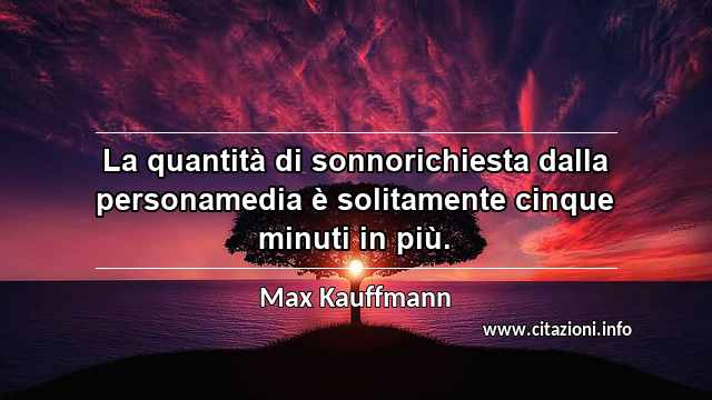 “La quantità di sonnorichiesta dalla personamedia è solitamente cinque minuti in più.”