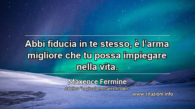 “Abbi fiducia in te stesso, è l’arma migliore che tu possa impiegare nella vita.”
